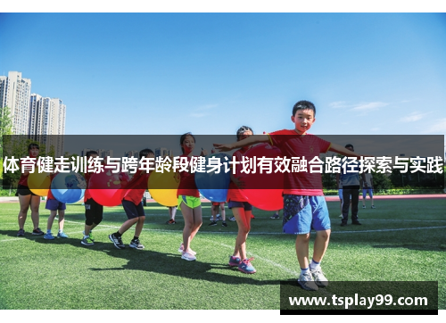 体育健走训练与跨年龄段健身计划有效融合路径探索与实践